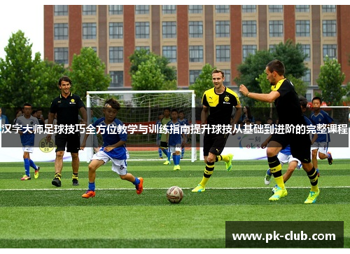 汉字大师足球技巧全方位教学与训练指南提升球技从基础到进阶的完整课程