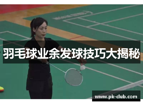 羽毛球业余发球技巧大揭秘