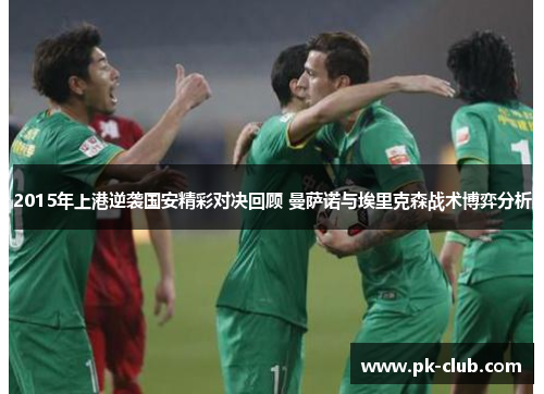 2015年上港逆袭国安精彩对决回顾 曼萨诺与埃里克森战术博弈分析