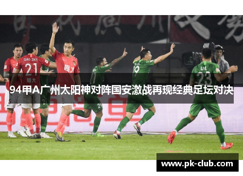 94甲A广州太阳神对阵国安激战再现经典足坛对决