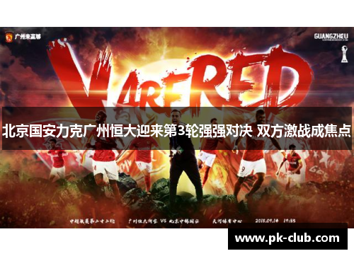 北京国安力克广州恒大迎来第3轮强强对决 双方激战成焦点