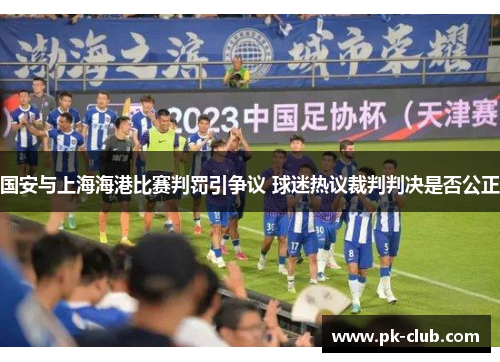 国安与上海海港比赛判罚引争议 球迷热议裁判判决是否公正