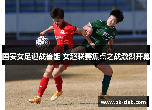 国安女足迎战鲁能 女超联赛焦点之战激烈开幕