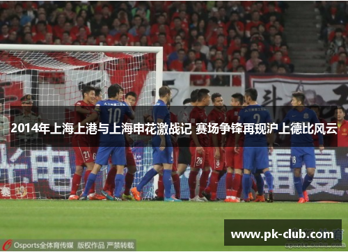 2014年上海上港与上海申花激战记 赛场争锋再现沪上德比风云
