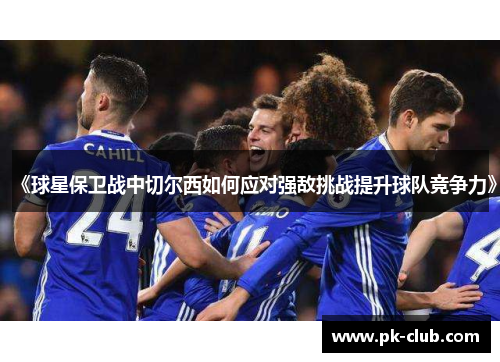《球星保卫战中切尔西如何应对强敌挑战提升球队竞争力》