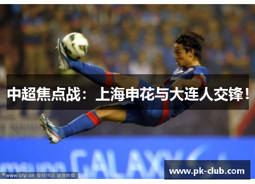 中超焦点战：上海申花与大连人交锋！