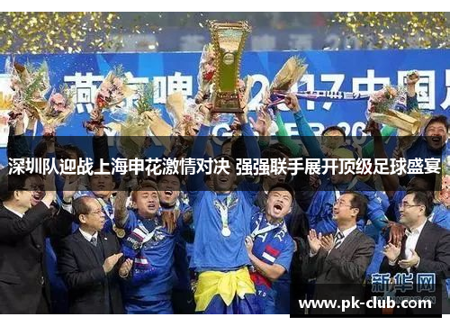 深圳队迎战上海申花激情对决 强强联手展开顶级足球盛宴