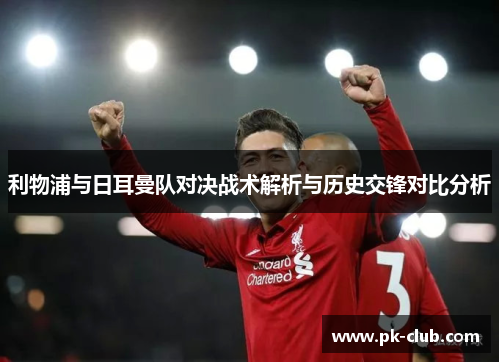 利物浦与日耳曼队对决战术解析与历史交锋对比分析