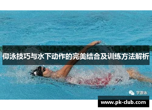 仰泳技巧与水下动作的完美结合及训练方法解析