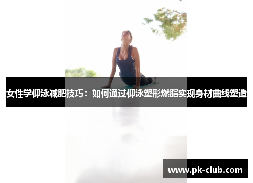 女性学仰泳减肥技巧：如何通过仰泳塑形燃脂实现身材曲线塑造