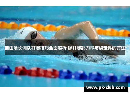 自由泳长训队打腿技巧全面解析 提升腿部力量与稳定性的方法
