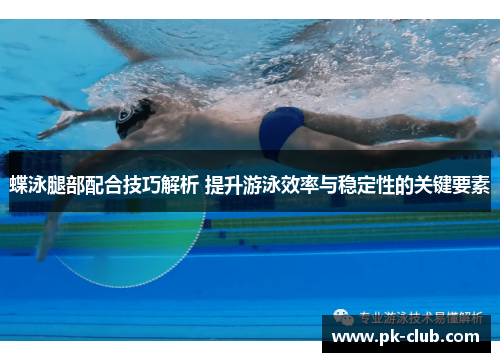 蝶泳腿部配合技巧解析 提升游泳效率与稳定性的关键要素