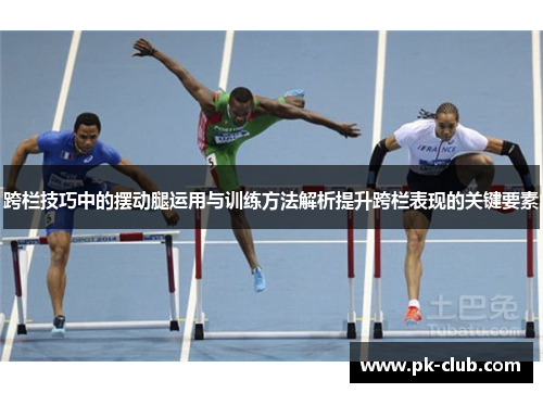 跨栏技巧中的摆动腿运用与训练方法解析提升跨栏表现的关键要素