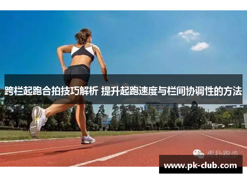 跨栏起跑合拍技巧解析 提升起跑速度与栏间协调性的方法