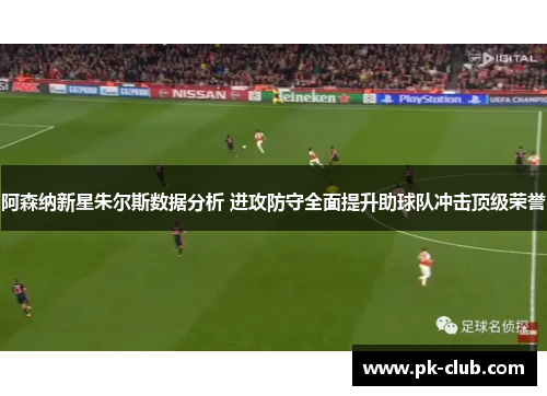 阿森纳新星朱尔斯数据分析 进攻防守全面提升助球队冲击顶级荣誉