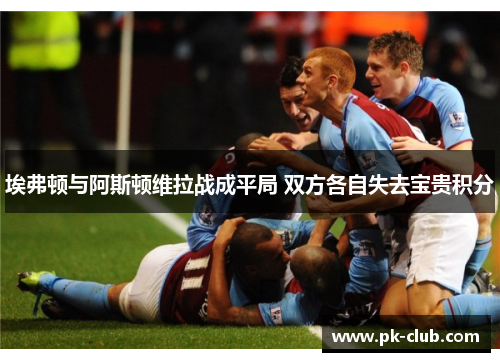 埃弗顿与阿斯顿维拉战成平局 双方各自失去宝贵积分