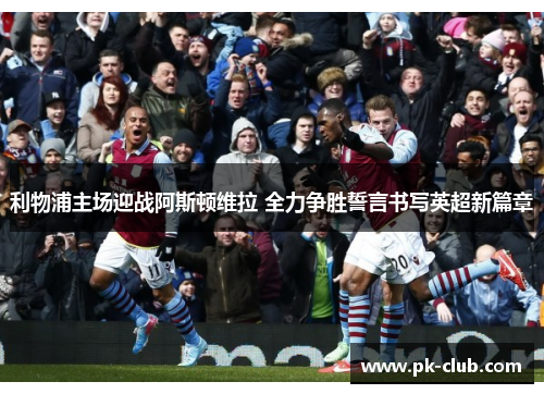 利物浦主场迎战阿斯顿维拉 全力争胜誓言书写英超新篇章