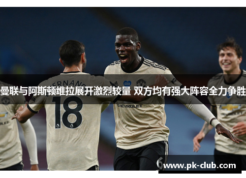 曼联与阿斯顿维拉展开激烈较量 双方均有强大阵容全力争胜